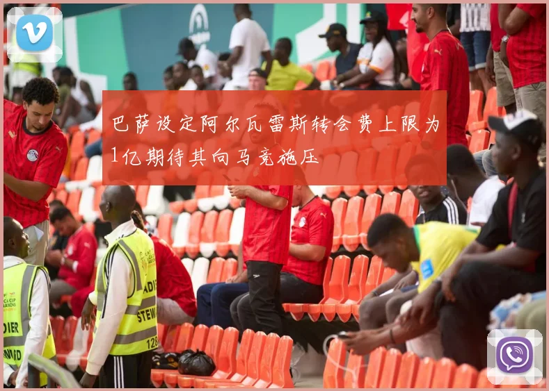 巴萨设定阿尔瓦雷斯转会费上限为1亿期待其向马竞施压
