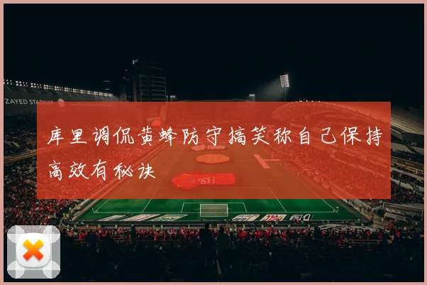库里调侃黄蜂防守搞笑称自己保持高效有秘诀